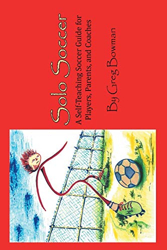 Solo Soccer: A Self-Teaching Soccer Guide for Players, Parents, and Coaches