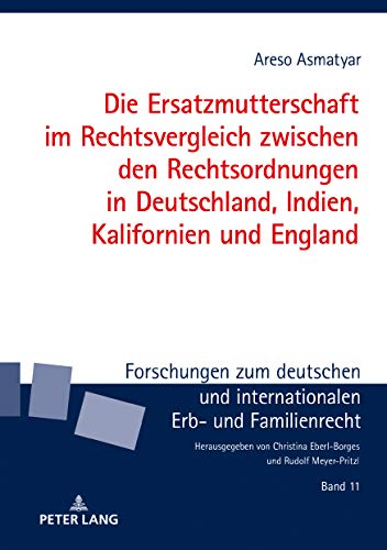 Die Ersatzmutterschaft im Rechtsvergleich zwischen den Rechtsordnungen in Deutschland, Indien, Kalifornien und England (Forschungen zum deutschen und internationalen Erb- und Familienrecht, Band 11)