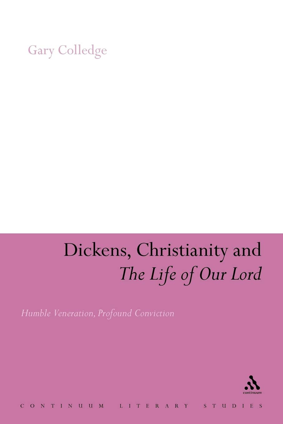 Dickens, Christianity and 'The Life of Our Lord': Humble Veneration, Profound Conviction (Continuum Literary Studies)