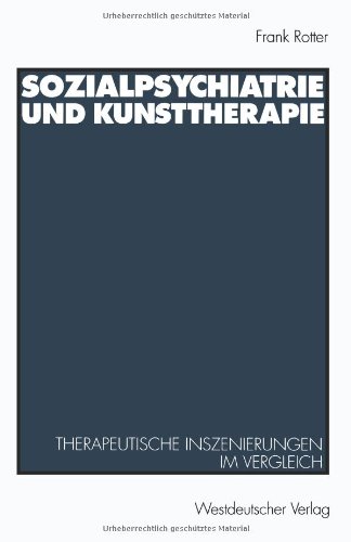 Sozialpsychiatrie und Kunsttherapie: Therapeutische Inszenierungen Im Vergleich (German Edition)