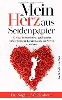 Mein Herz aus Seidenpapier: 50 Wege hochsensible & gefühlsstarke Kinder zu begleiten, ohne die Nerven zu verlieren