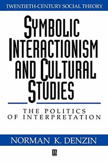 Symbolic Interactionism and Cultural Studies: The Politics of Interpretation (Twentieth-Century Social Theory)