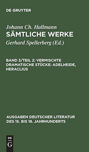 Johann Ch. Hallmann: Sämtliche Werke: Vermischte dramatische Stücke: Adelheide, Heraclius (Ausgaben deutscher Literatur des 15. bis 18. Jahrhunderts, 126, Band 126)