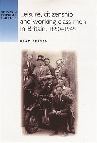 Leisure, Citizenship and Working-Class Men in Britain, 1850-1940 (Studies in Popular Culture)