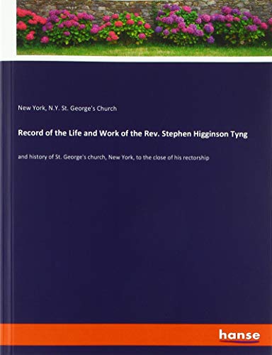 Record of the Life and Work of the Rev. Stephen Higginson Tyng: and history of St. George's church, New York, to the close of his rectorship