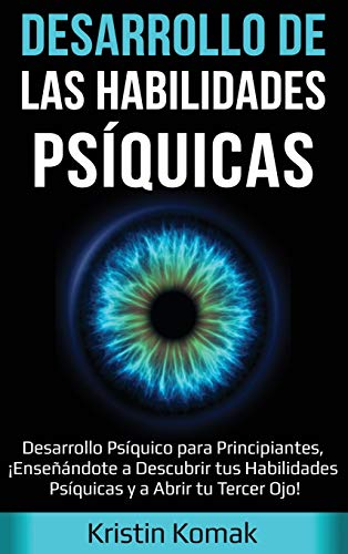 Desarrollo de las Habilidades Psíquicas: Desarrollo Psíquico para Principiantes, ¡Enseñándote a Descubrir tus Habilidades Psíquicas y a Abrir tu Tercer Ojo!