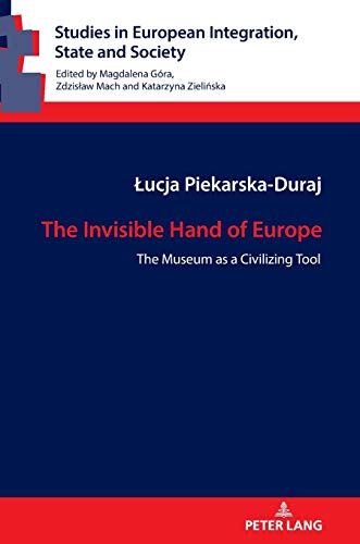 The Invisible Hand of Europe: The Museum as a Civilizing Tool (Studies in European Integration, State and Society, Band 10)