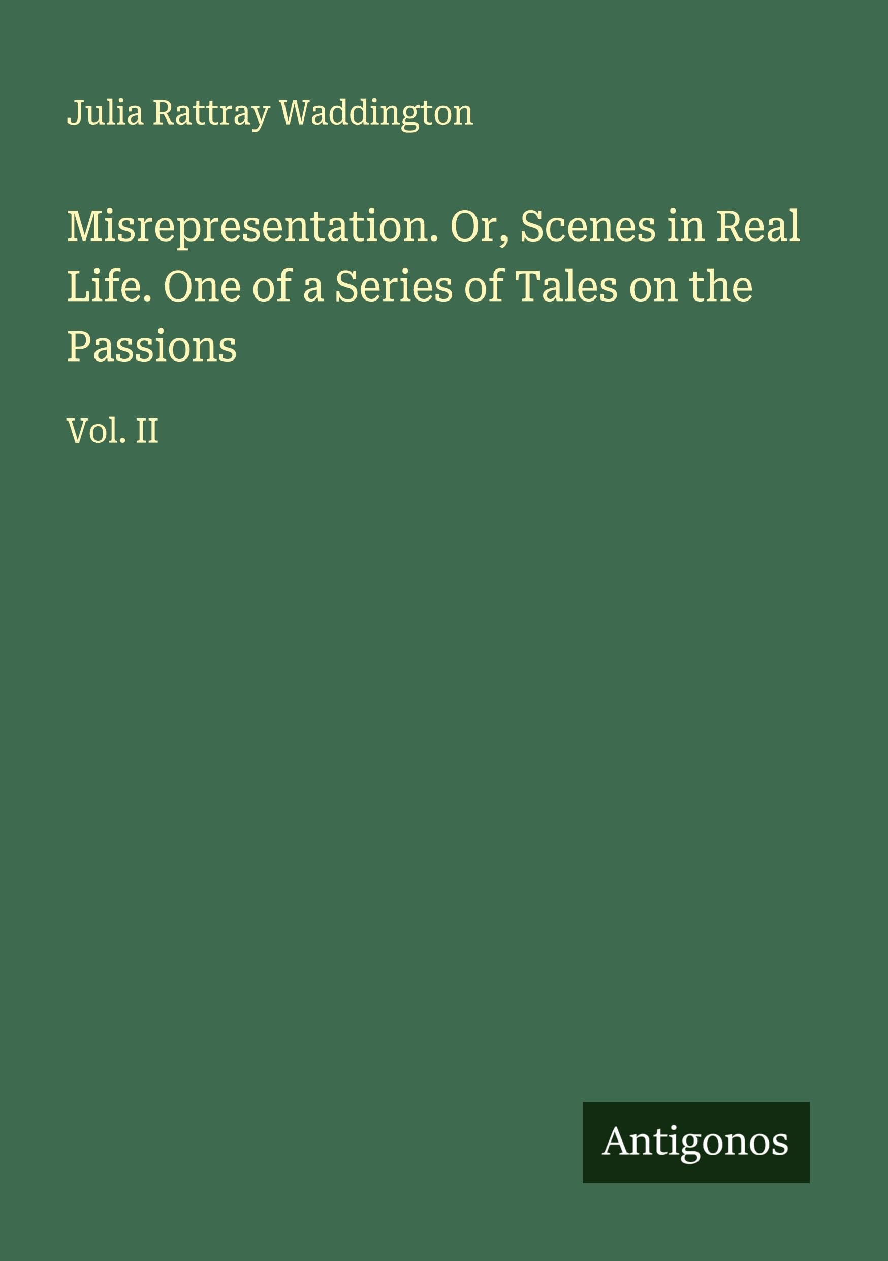 Misrepresentation. Or, Scenes in Real Life. One of a Series of Tales on the Passions: Vol. II