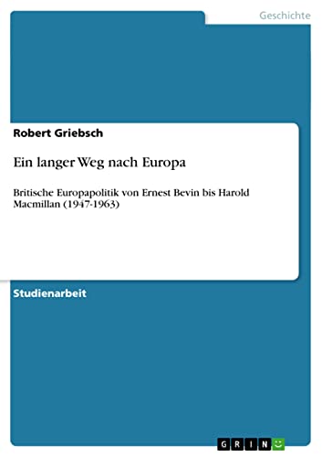 Ein langer Weg nach Europa: Britische Europapolitik von Ernest Bevin bis Harold Macmillan (1947-1963)