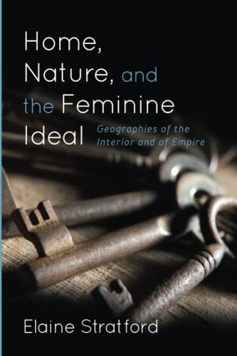 Home, Nature, and the Feminine Ideal: Geographies of the Interior and of Empire