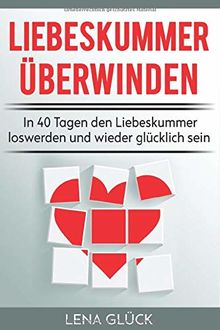 Liebeskummer überwinden: In 40 Tagen den Liebeskummer loswerden und wieder glücklich sein: Tipps gegen Liebeskummer - Trennungsschmerzen verarbeiten