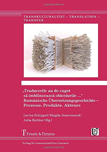 „Traducerile au de cuget să îmblînzească obiceiurile …“. Rumänische Übersetzungsgeschichte – Prozesse, Produkte, Akteure (Transkulturalität – Translation – Transfer)