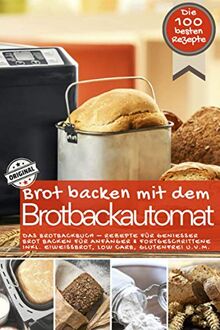 Brot backen mit dem Brotbackautomat DAS ORIGINAL: Das Brotbackbuch - Rezepte für Genießer - Brot backen für Anfänger & Fortgeschrittene inkl. ... u.v.m. (Backen - die besten Rezepte)