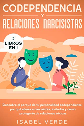 Codependencia y relaciones narcisistas 2 libros en 1: Descubre el porqué de tu personalidad codependiente, por qué atraes a narcisistas, evitarlos y cómo protegerte de relaciones tóxicas