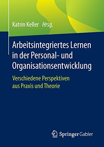 Arbeitsintegriertes Lernen in der Personal- und Organisationsentwicklung: Verschiedene Perspektiven aus Praxis und Theorie