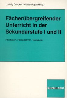 Fächerübergreifender Unterricht in der Sekundarstufe I und II: Prinzipien, Perspektiven, Beispiele