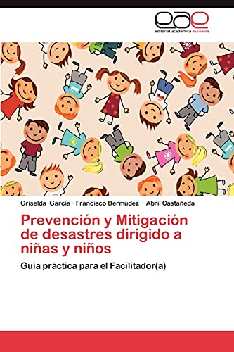 Prevención y Mitigación de desastres dirigido a niñas y niños: Guía práctica para el Facilitador(a)