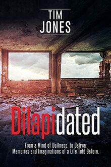 Dilapidated: From a Mind of Dullness, to Deliver Memories and Imaginations of a Life Told Before.