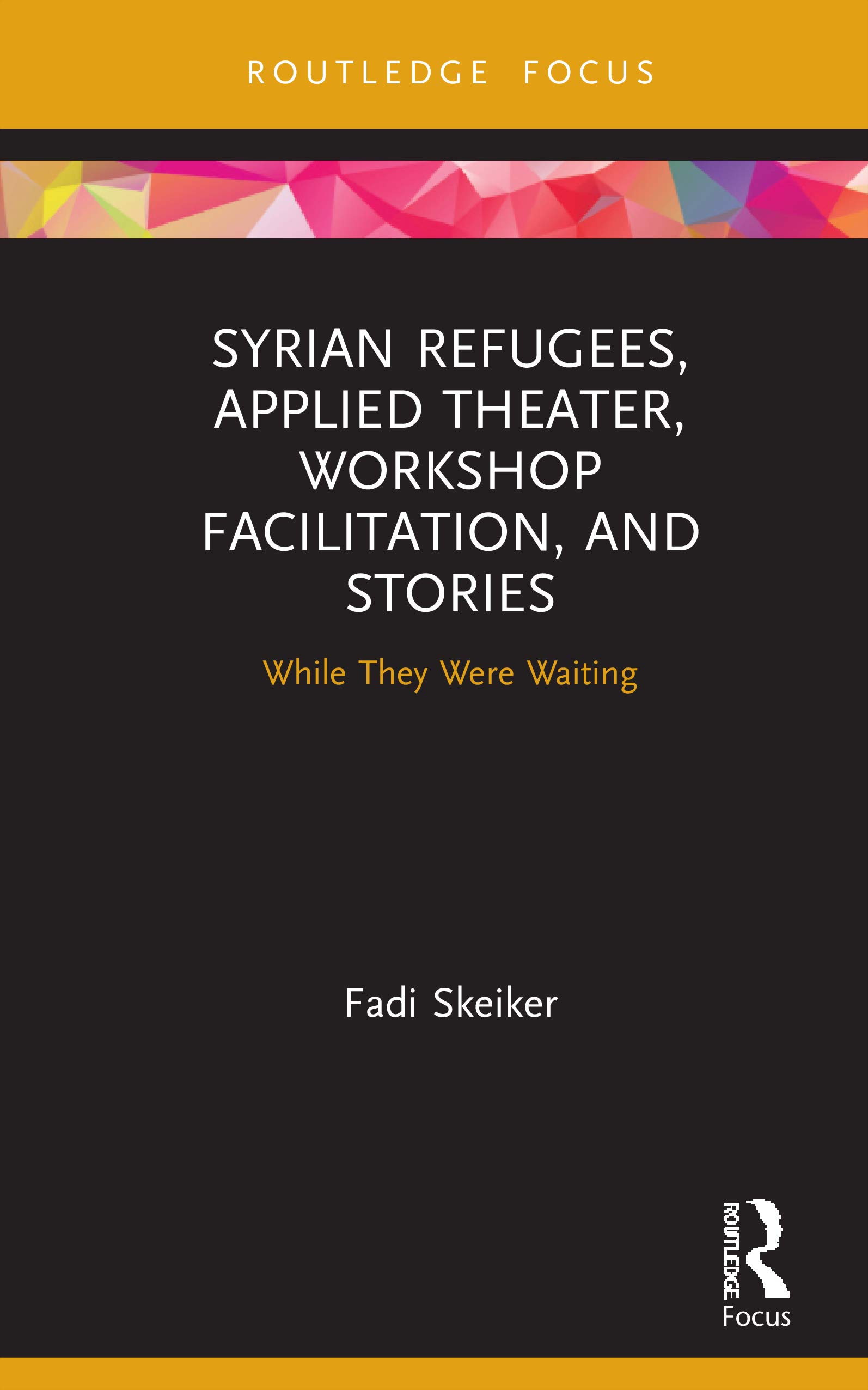 Syrian Refugees, Applied Theater, Workshop Facilitation, and Stories: While They Were Waiting (Routledge Focus)