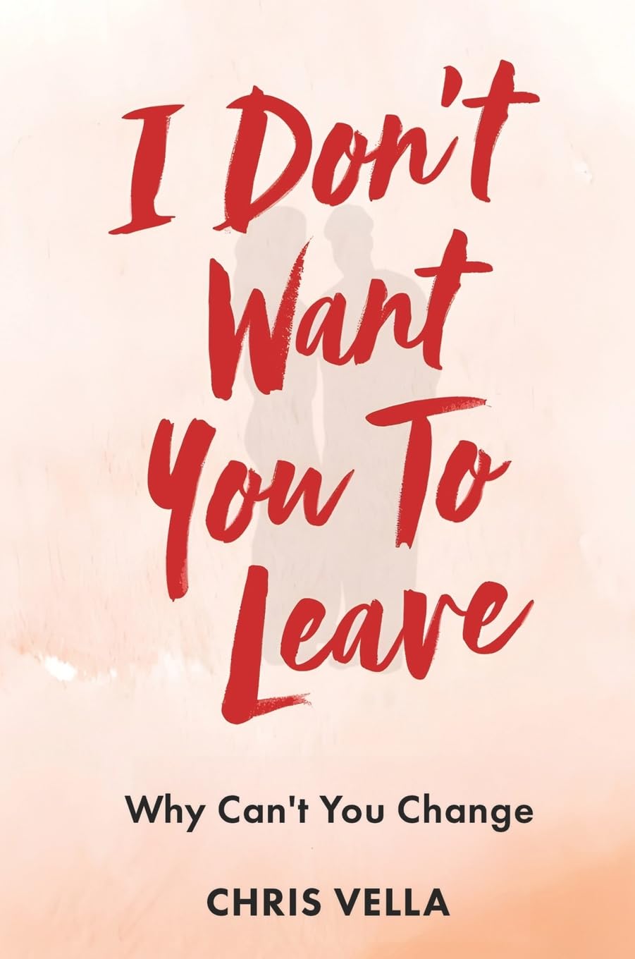 I DON'T WANT YOU TO LEAVE: Why Can't You Change