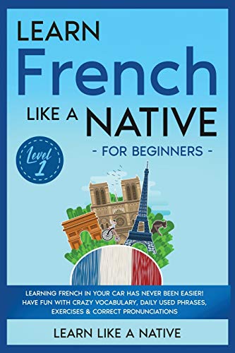 Learn French Like a Native for Beginners - Level 1: Learning French in Your Car Has Never Been Easier! Have Fun with Crazy Vocabulary, Daily Used ... (French Language Lessons, Band 1)
