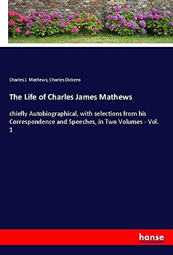 The Life of Charles James Mathews: chiefly Autobiographical, with selections from his Correspondence and Speeches, in Two Volumes - Vol. 1