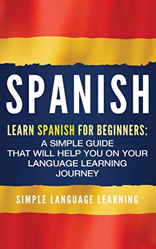 Spanish: Learn Spanish for Beginners: A Simple Guide that Will Help You on Your Language Learning Journey