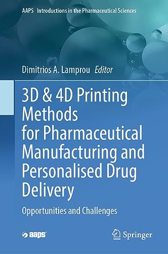 3D & 4D Printing Methods for Pharmaceutical Manufacturing and Personalised Drug Delivery: Opportunities and Challenges (AAPS Introductions in the Pharmaceutical Sciences, 11, Band 11)