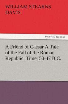 A Friend of Caesar A Tale of the Fall of the Roman Republic. Time, 50-47 B.C. (TREDITION CLASSICS)