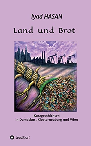 Land und Brot: Kurzgeschichten in Damaskus, Klosterneuburg und Wien