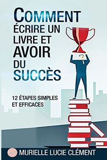 Comment écrire un livre et  avoir du succès.: 12 Etapes simples et efficaces