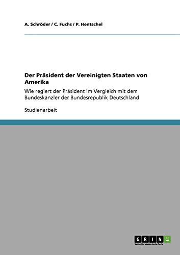 Der Präsident der Vereinigten Staaten von Amerika: Wie regiert der Präsident im Vergleich mit dem Bundeskanzler der Bundesrepublik Deutschland