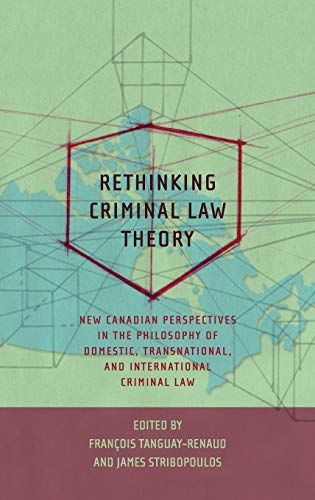 Rethinking Criminal Law Theory: New Canadian Perspectives in the Philosophy of Domestic, Transnational, and International Criminal Law