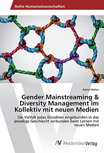 Gender Mainstreaming & Diversity Management im Kollektiv mit neuen Medien: Die Vielfalt jedes Einzelnen eingebunden in das jeweilige Geschlecht verbunden beim Lernen mit neuen Medien