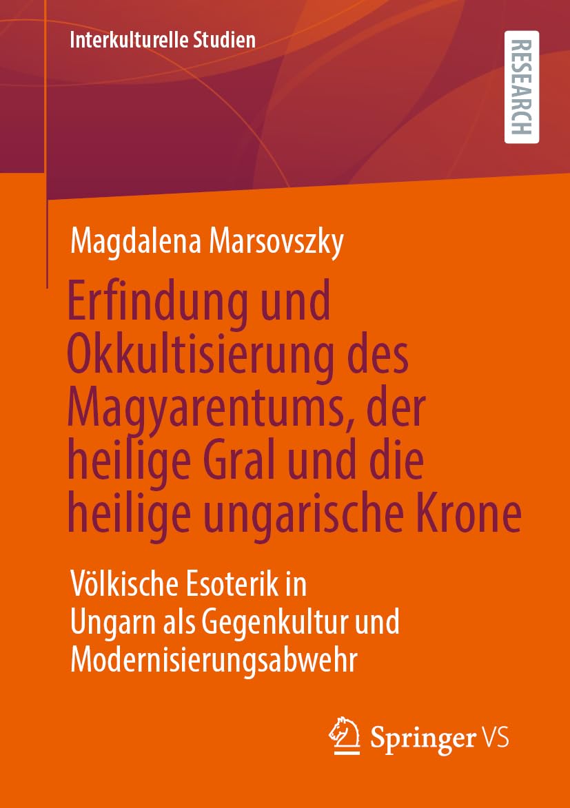 Erfindung und Okkultisierung des Magyarentums, der heilige Gral und die heilige ungarische Krone: Völkische Esoterik in Ungarn als Gegenkultur und Modernisierungsabwehr