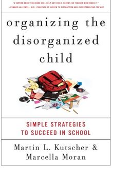 Organizing the Disorganized Child: Simple Strategies to Succeed in School