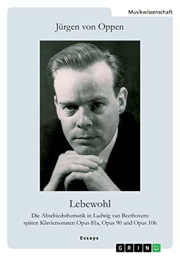 Lebewohl. Die Abschiedsthematik in Ludwig van Beethovens späten Klaviersonaten Opus 81a, Opus 90 und Opus 106: Schriften aus den Jahren 1970-1980, hrsg. von Ingeborg von Oppen