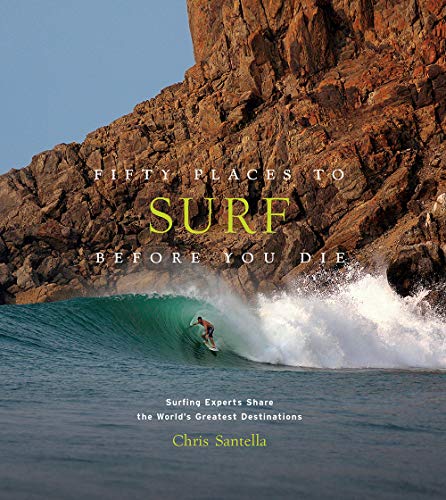 Chris Santella Fifty Places To Surf Before You Die, Surfing Experts Share The World's Greatest Destinations