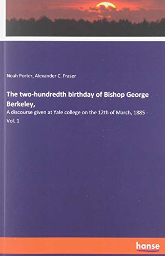 The two-hundredth birthday of Bishop George Berkeley,: A discourse given at Yale college on the 12th of March, 1885 - Vol. 1