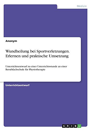 Wundheilung bei Sportverletzungen. Erlernen und praktische Umsetzung: Unterrichtsentwurf zu einer Unterrichtsstunde an einer Berufsfachschule für Physiotherapie