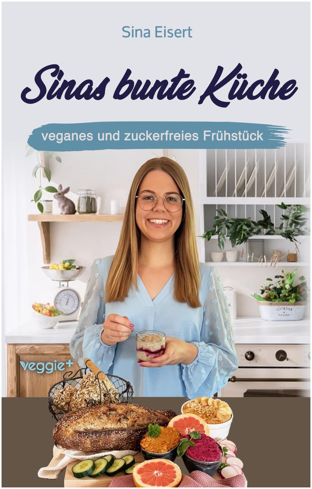 Sinas bunte Küche – veganes und zuckerfreies Frühstück: Das große Kochbuch mit 70 veganen Frühstücksrezepten ohne Zucker für eine gesunde Ernährung