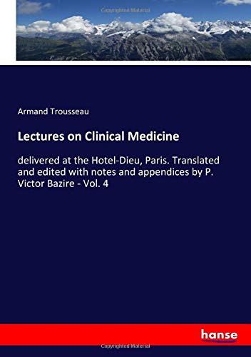 Lectures on Clinical Medicine: delivered at the Hotel-Dieu, Paris. Translated and edited with notes and appendices by P. Victor Bazire - Vol. 4