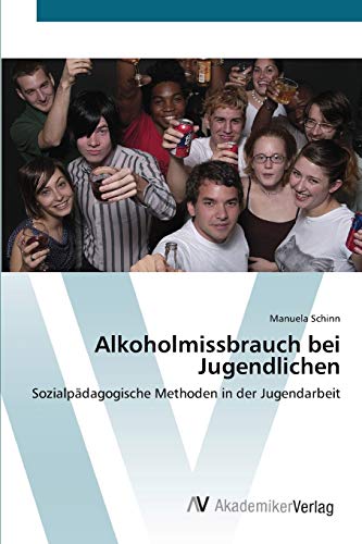 Alkoholmissbrauch bei Jugendlichen: Sozialpädagogische Methoden in der Jugendarbeit