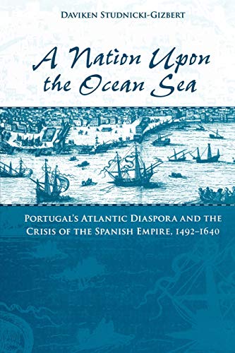 A Nation upon the Ocean Sea: Portugal's Atlantic Diaspora and the Crisis of the Spanish Empire, 1492-1640