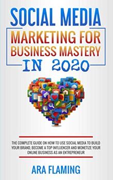 Social Media Marketing for Business Mastery in 2020 : The complete guide on how to use social media to build your brand, become a top influencer and ... More Views, Algorithm, Influencer, Band 1)