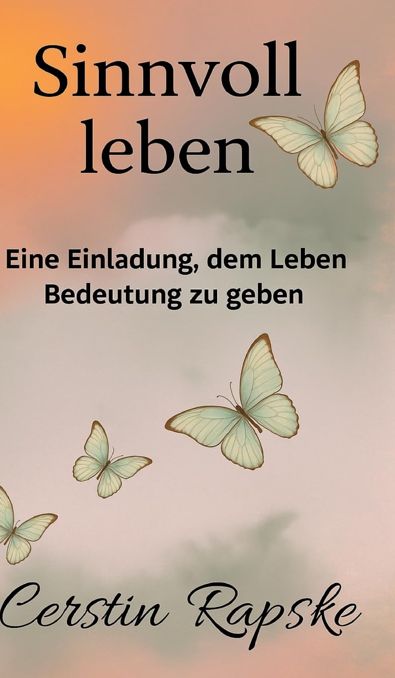 Sinnvoll Leben - Eine Einladung, dem Leben Bedeutung zu geben: Weil Sinn nicht gefunden, sondern gestaltet wird.
