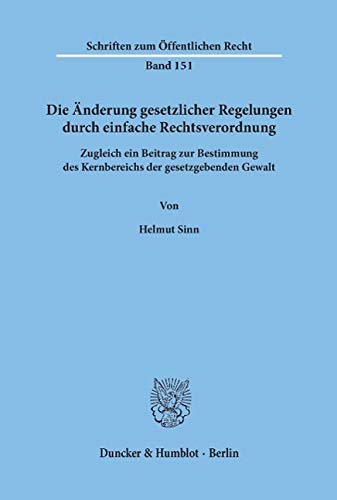 Die Änderung gesetzlicher Regelungen durch einfache Rechtsverordnung: Zugleich ein Beitrag zur Bestimmung des Kernbereichs der gesetzgebenden Gewalt