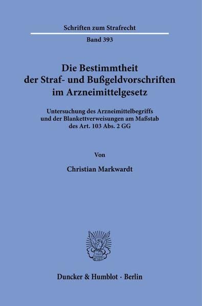 Die Bestimmtheit der Straf- und Bußgeldvorschriften im Arzneimittelgesetz.: Untersuchung des Arzneimittelbegriffs und der Blankettverweisungen am ... 103 Abs. 2 GG. (Schriften zum Strafrecht)