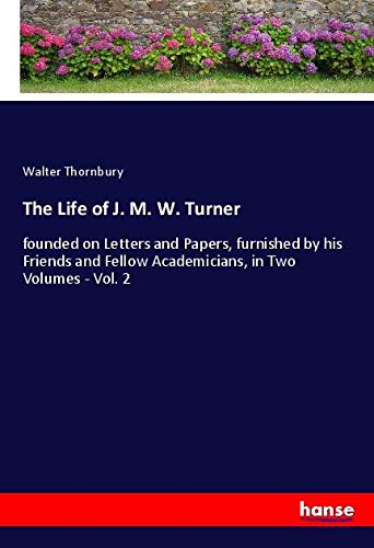 The Life of J. M. W. Turner: founded on Letters and Papers, furnished by his Friends and Fellow Academicians, in Two Volumes - Vol. 2