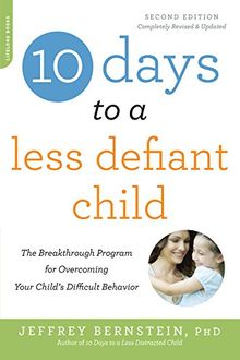 10 Days to a Less Defiant Child, second edition: The Breakthrough Program for Overcoming Your Child's Difficult Behavior